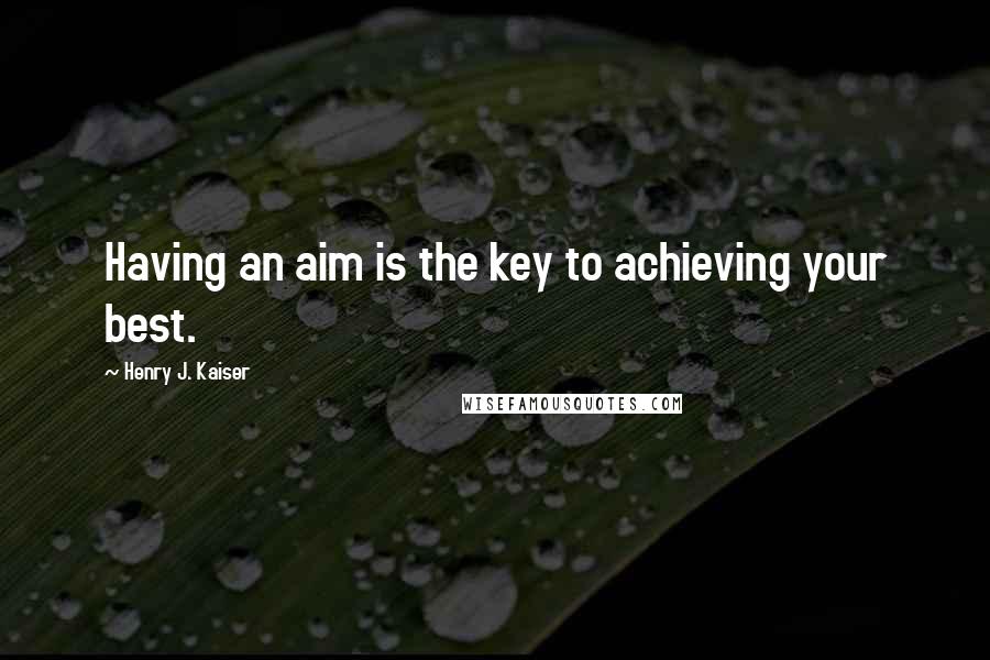 Henry J. Kaiser Quotes: Having an aim is the key to achieving your best.