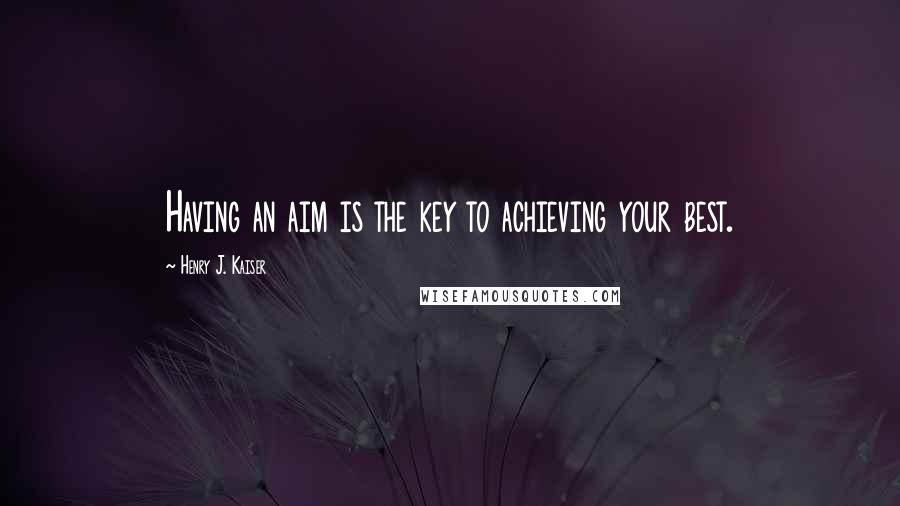 Henry J. Kaiser Quotes: Having an aim is the key to achieving your best.