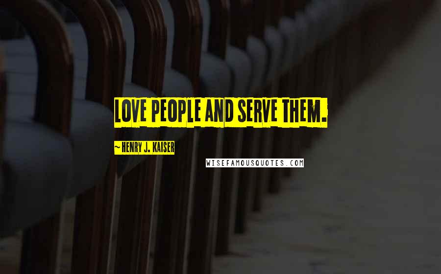 Henry J. Kaiser Quotes: Love people and serve them.