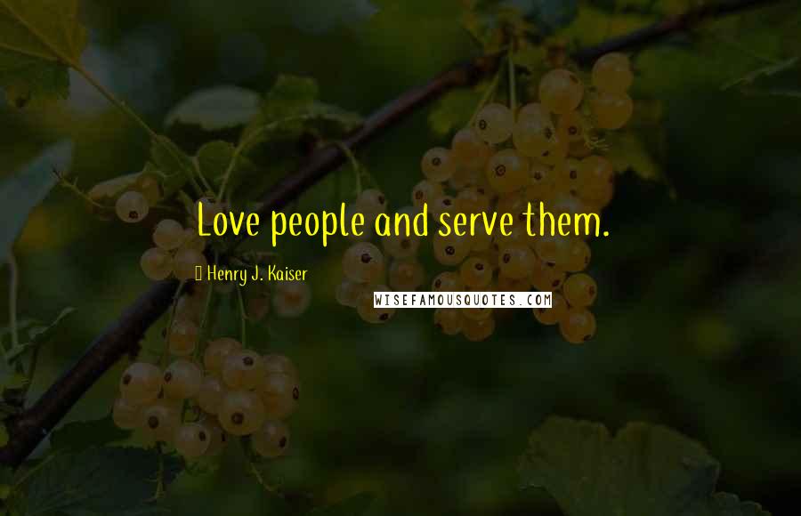 Henry J. Kaiser Quotes: Love people and serve them.
