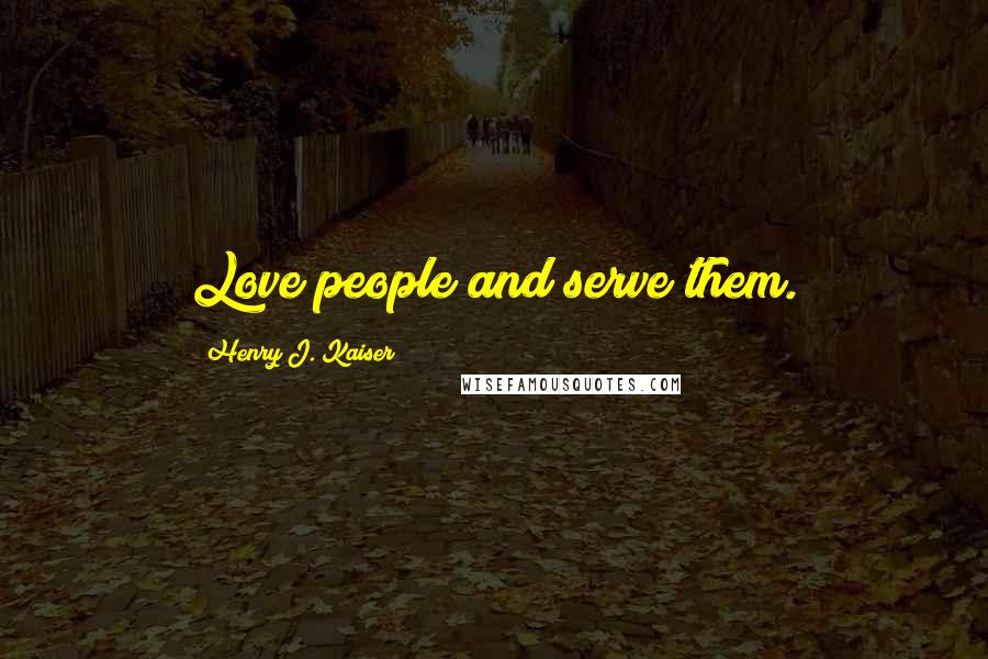 Henry J. Kaiser Quotes: Love people and serve them.