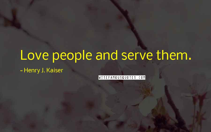 Henry J. Kaiser Quotes: Love people and serve them.