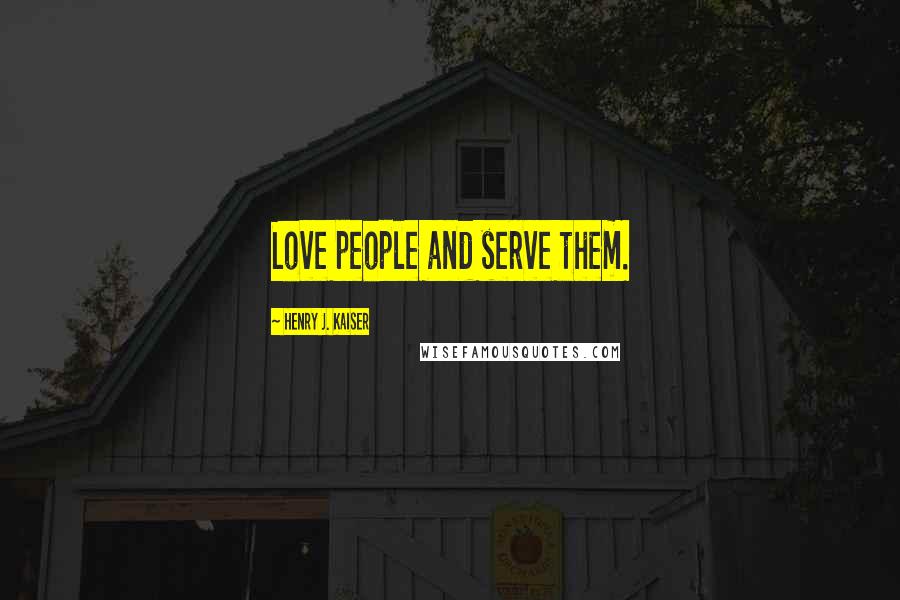 Henry J. Kaiser Quotes: Love people and serve them.