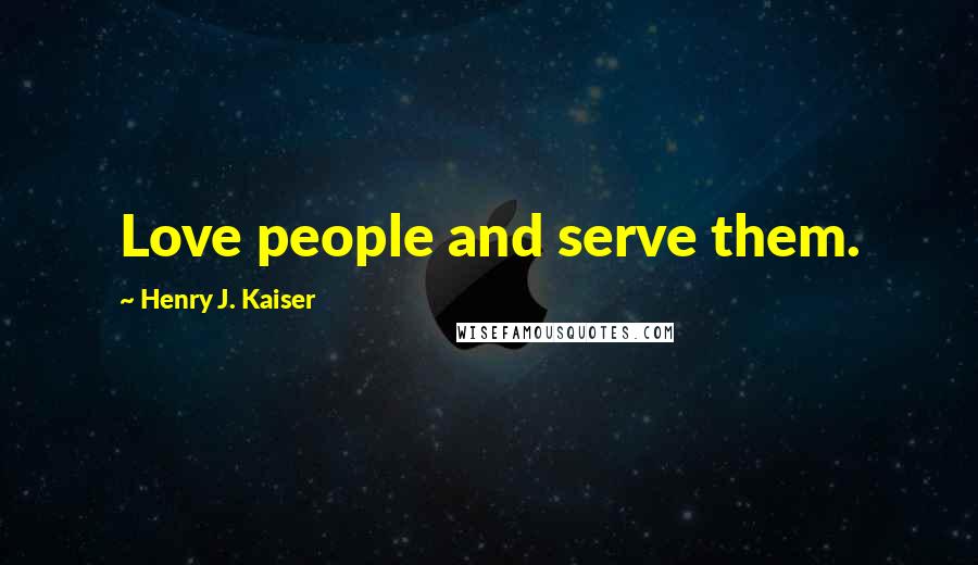 Henry J. Kaiser Quotes: Love people and serve them.