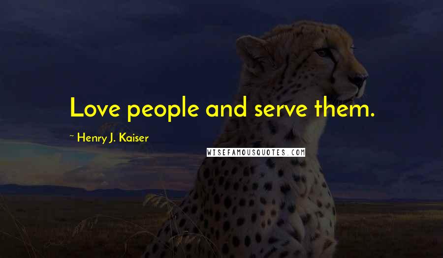 Henry J. Kaiser Quotes: Love people and serve them.