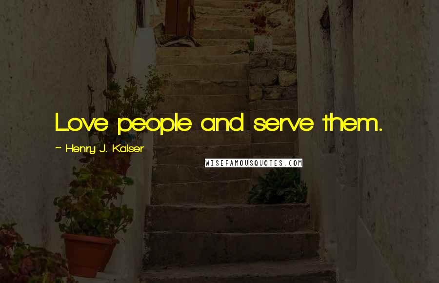 Henry J. Kaiser Quotes: Love people and serve them.