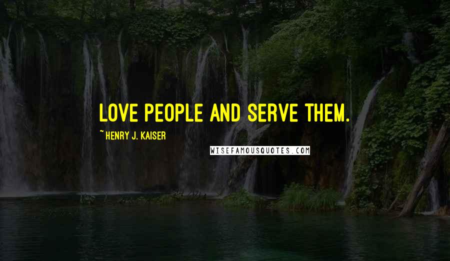 Henry J. Kaiser Quotes: Love people and serve them.