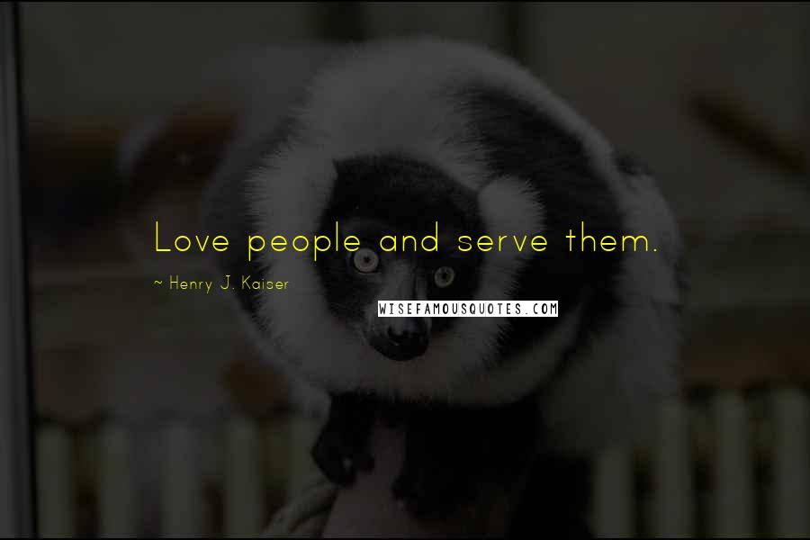 Henry J. Kaiser Quotes: Love people and serve them.