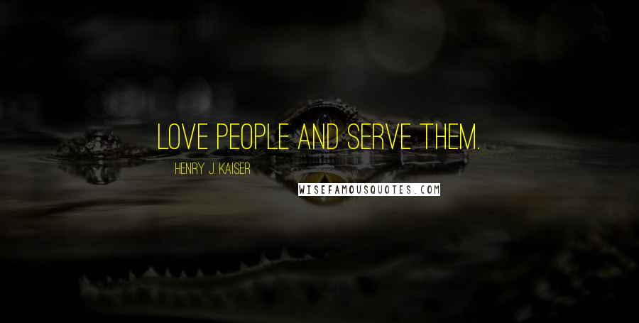 Henry J. Kaiser Quotes: Love people and serve them.