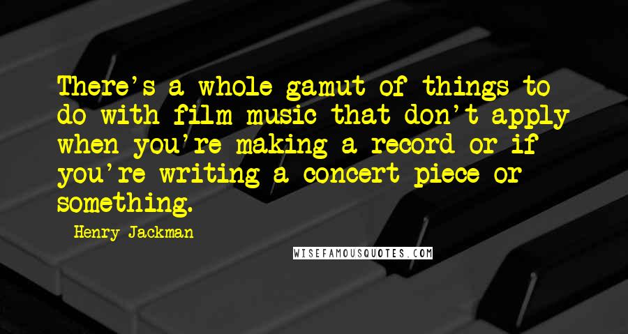 Henry Jackman Quotes: There's a whole gamut of things to do with film music that don't apply when you're making a record or if you're writing a concert piece or something.