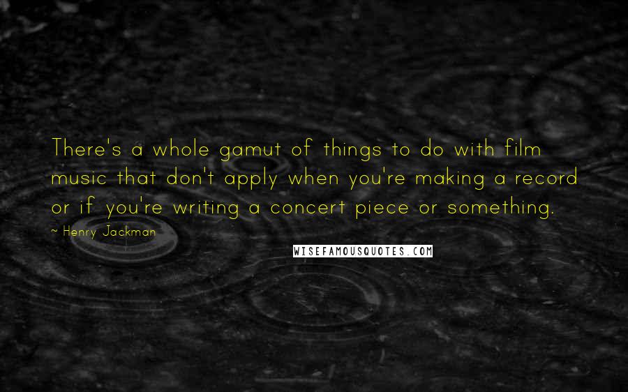 Henry Jackman Quotes: There's a whole gamut of things to do with film music that don't apply when you're making a record or if you're writing a concert piece or something.