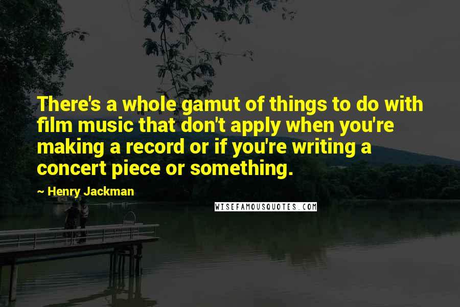 Henry Jackman Quotes: There's a whole gamut of things to do with film music that don't apply when you're making a record or if you're writing a concert piece or something.
