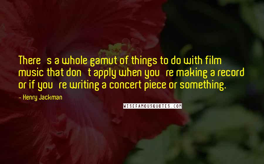 Henry Jackman Quotes: There's a whole gamut of things to do with film music that don't apply when you're making a record or if you're writing a concert piece or something.