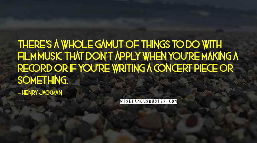 Henry Jackman Quotes: There's a whole gamut of things to do with film music that don't apply when you're making a record or if you're writing a concert piece or something.