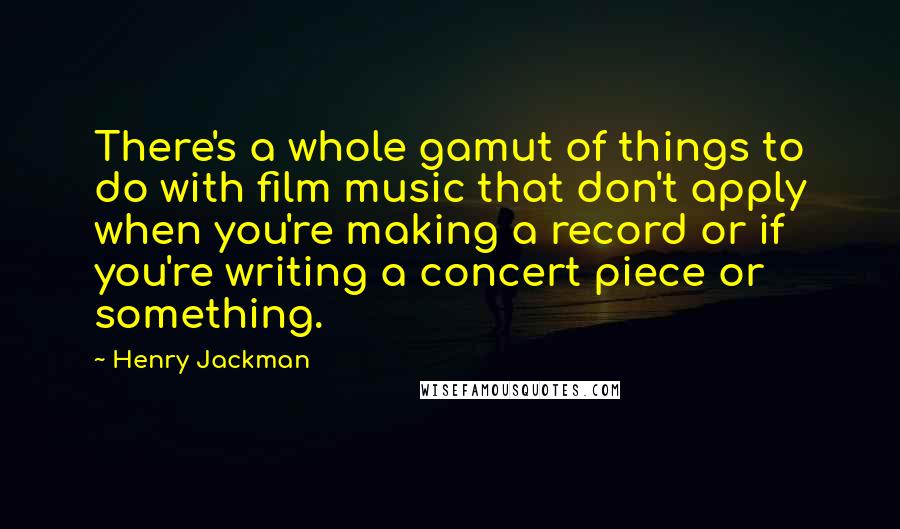 Henry Jackman Quotes: There's a whole gamut of things to do with film music that don't apply when you're making a record or if you're writing a concert piece or something.