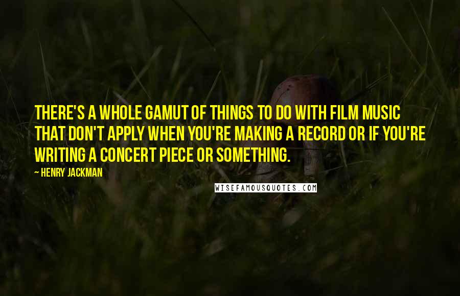 Henry Jackman Quotes: There's a whole gamut of things to do with film music that don't apply when you're making a record or if you're writing a concert piece or something.