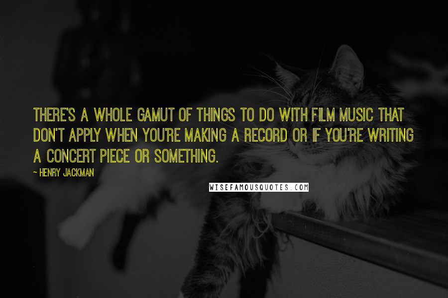 Henry Jackman Quotes: There's a whole gamut of things to do with film music that don't apply when you're making a record or if you're writing a concert piece or something.