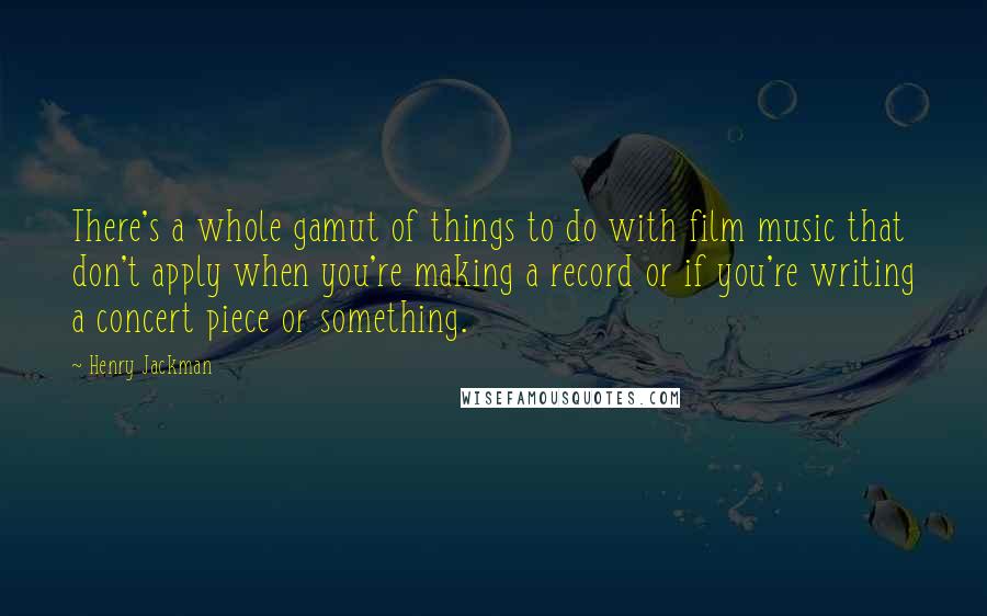 Henry Jackman Quotes: There's a whole gamut of things to do with film music that don't apply when you're making a record or if you're writing a concert piece or something.