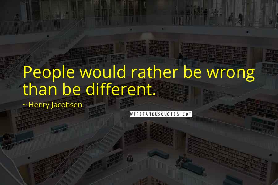 Henry Jacobsen Quotes: People would rather be wrong than be different.