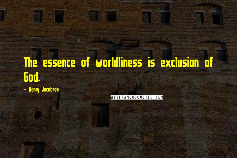 Henry Jacobsen Quotes: The essence of worldliness is exclusion of God.