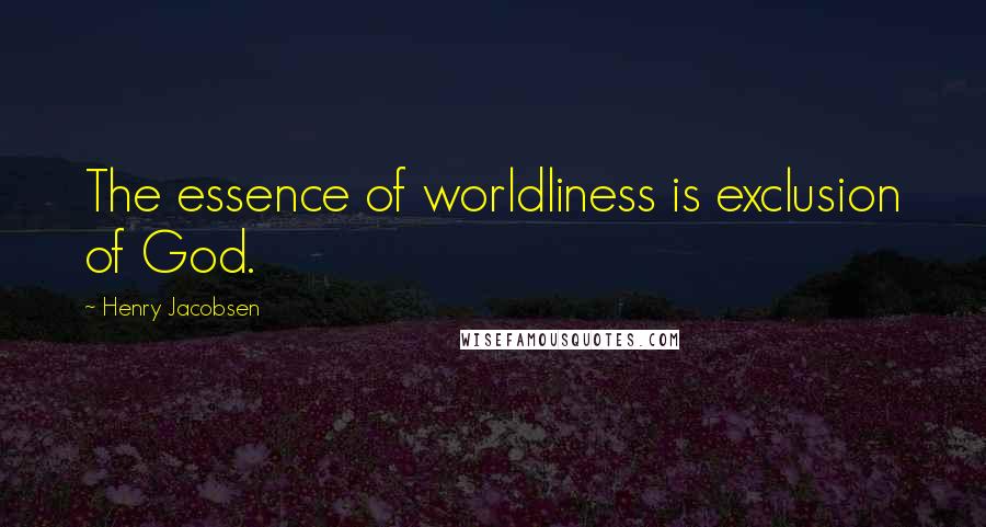 Henry Jacobsen Quotes: The essence of worldliness is exclusion of God.