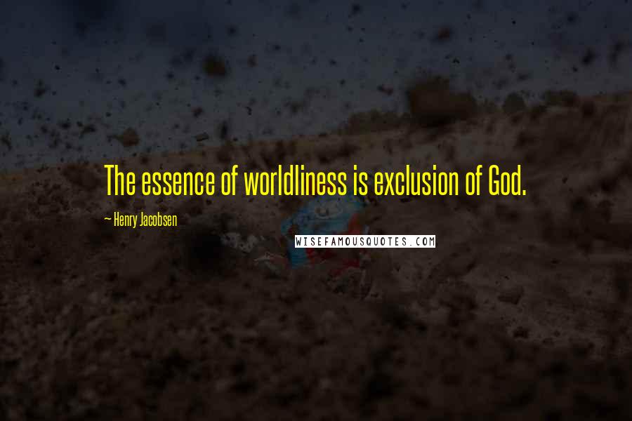 Henry Jacobsen Quotes: The essence of worldliness is exclusion of God.