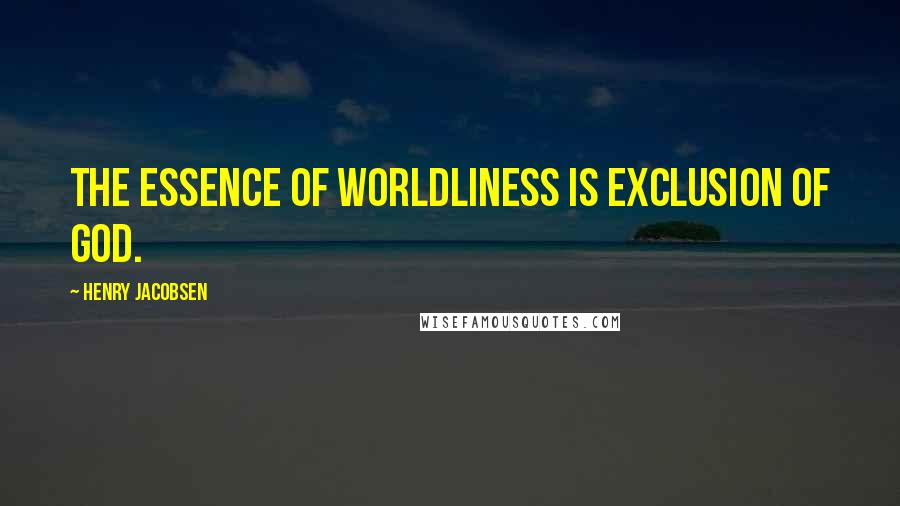 Henry Jacobsen Quotes: The essence of worldliness is exclusion of God.
