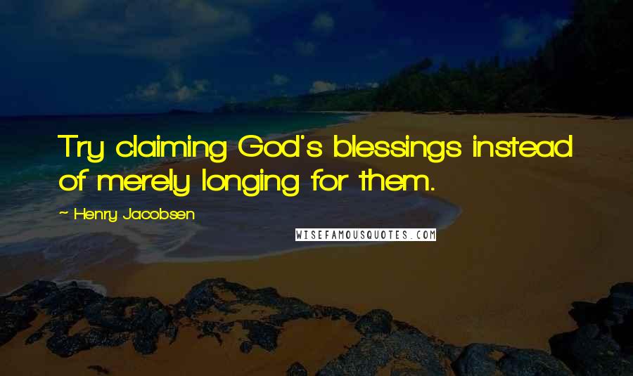 Henry Jacobsen Quotes: Try claiming God's blessings instead of merely longing for them.