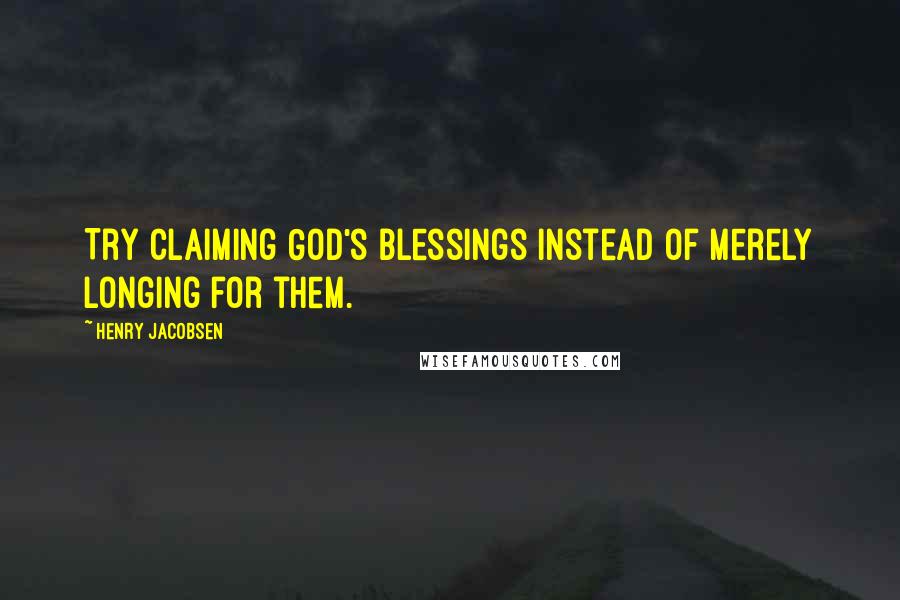 Henry Jacobsen Quotes: Try claiming God's blessings instead of merely longing for them.