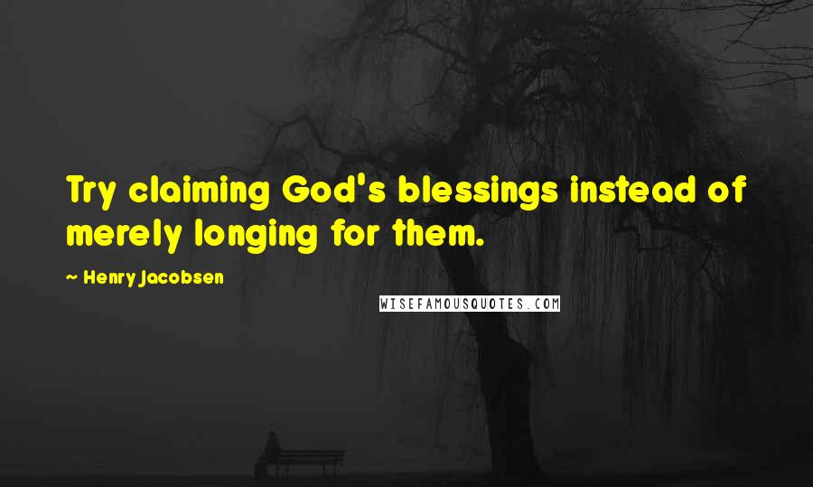 Henry Jacobsen Quotes: Try claiming God's blessings instead of merely longing for them.