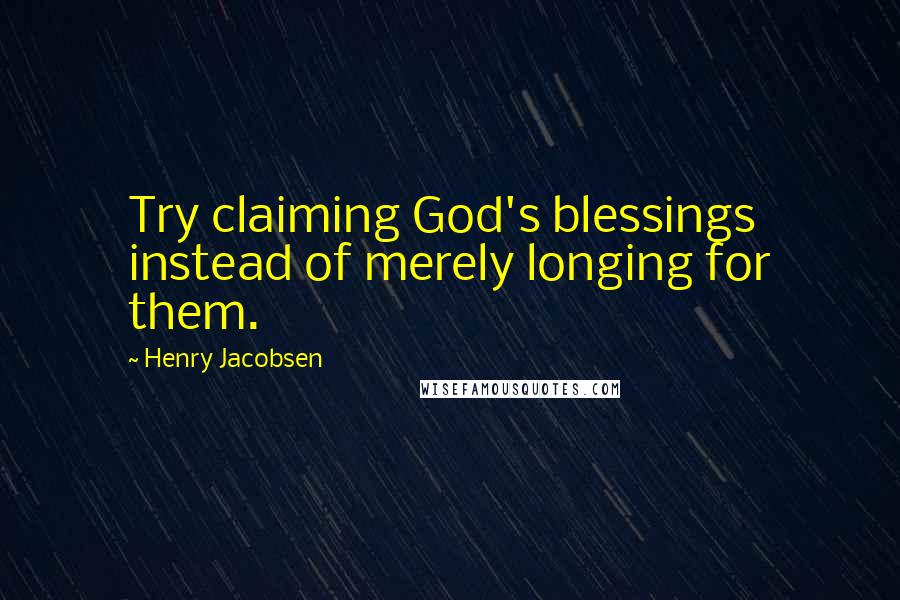 Henry Jacobsen Quotes: Try claiming God's blessings instead of merely longing for them.