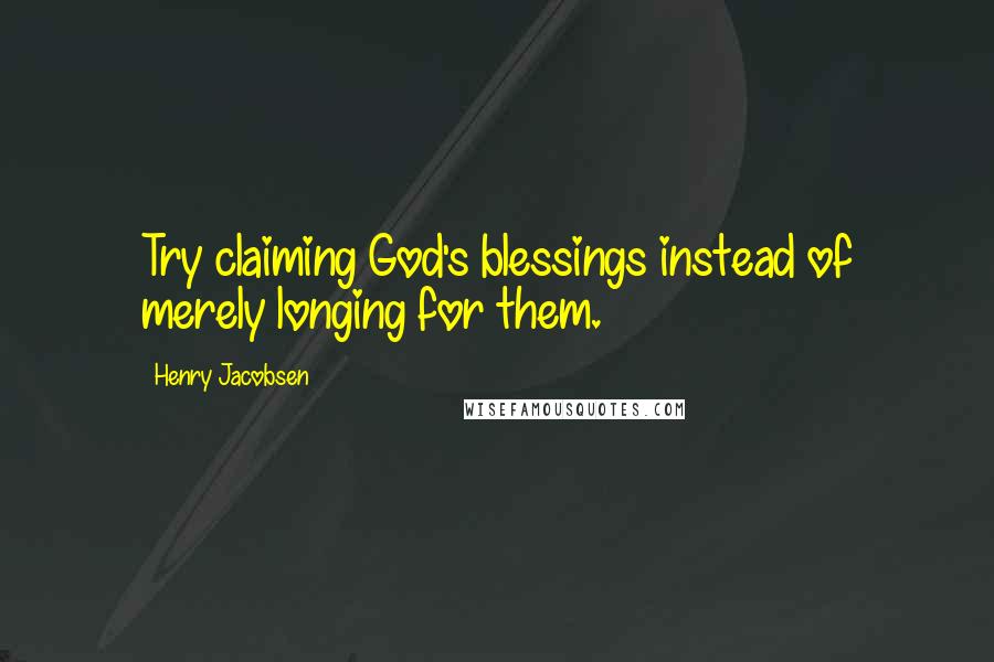 Henry Jacobsen Quotes: Try claiming God's blessings instead of merely longing for them.