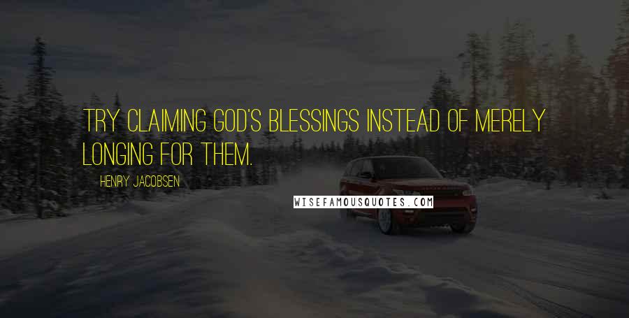 Henry Jacobsen Quotes: Try claiming God's blessings instead of merely longing for them.