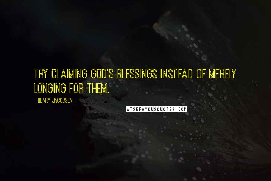 Henry Jacobsen Quotes: Try claiming God's blessings instead of merely longing for them.