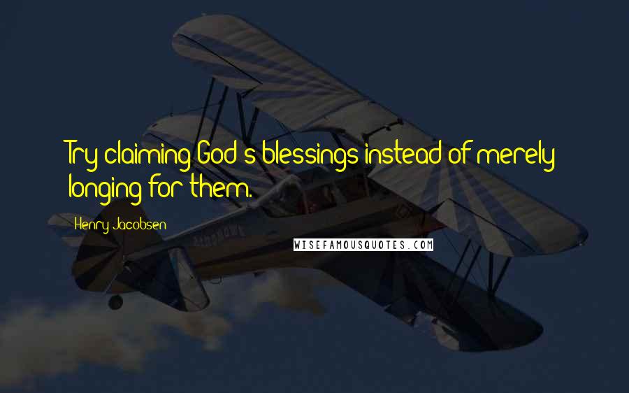 Henry Jacobsen Quotes: Try claiming God's blessings instead of merely longing for them.