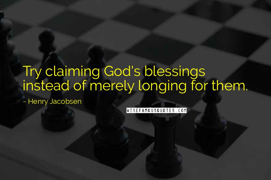 Henry Jacobsen Quotes: Try claiming God's blessings instead of merely longing for them.