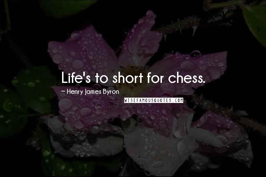 Henry James Byron Quotes: Life's to short for chess.