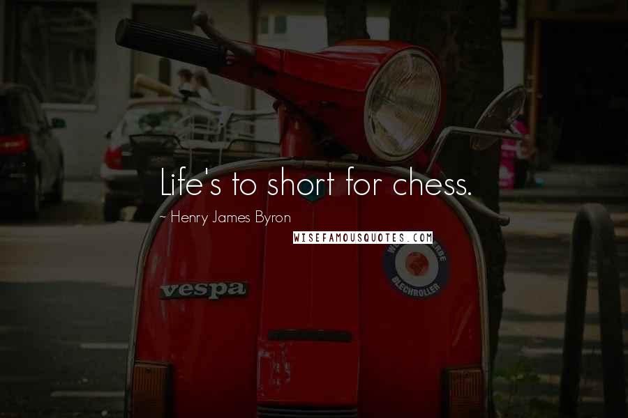 Henry James Byron Quotes: Life's to short for chess.