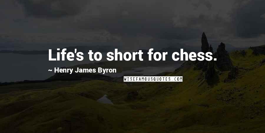Henry James Byron Quotes: Life's to short for chess.
