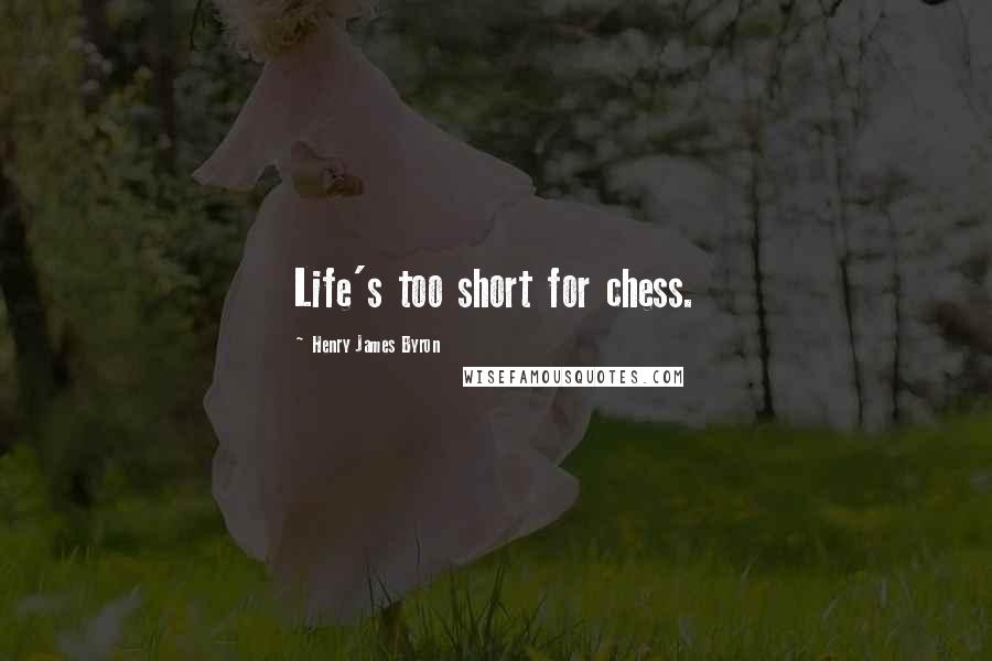 Henry James Byron Quotes: Life's too short for chess.