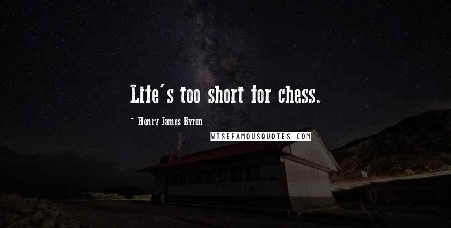 Henry James Byron Quotes: Life's too short for chess.