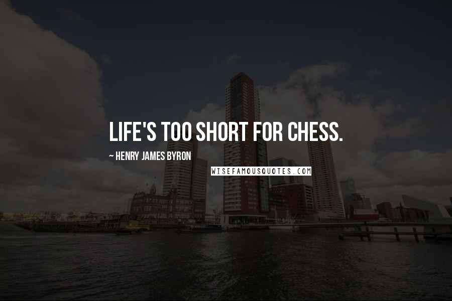 Henry James Byron Quotes: Life's too short for chess.