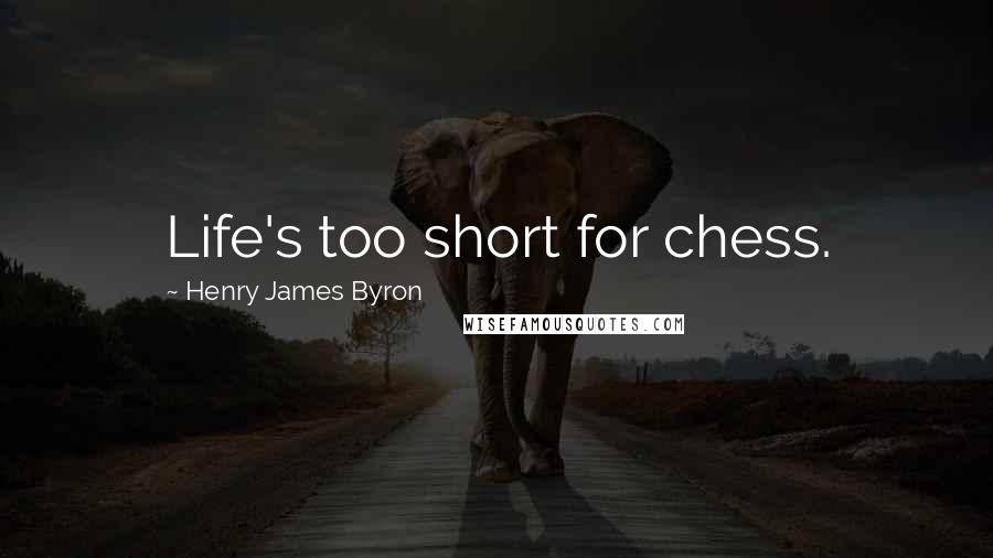 Henry James Byron Quotes: Life's too short for chess.