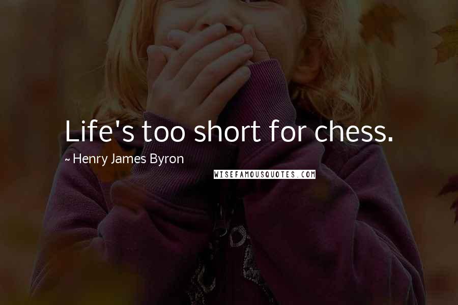 Henry James Byron Quotes: Life's too short for chess.