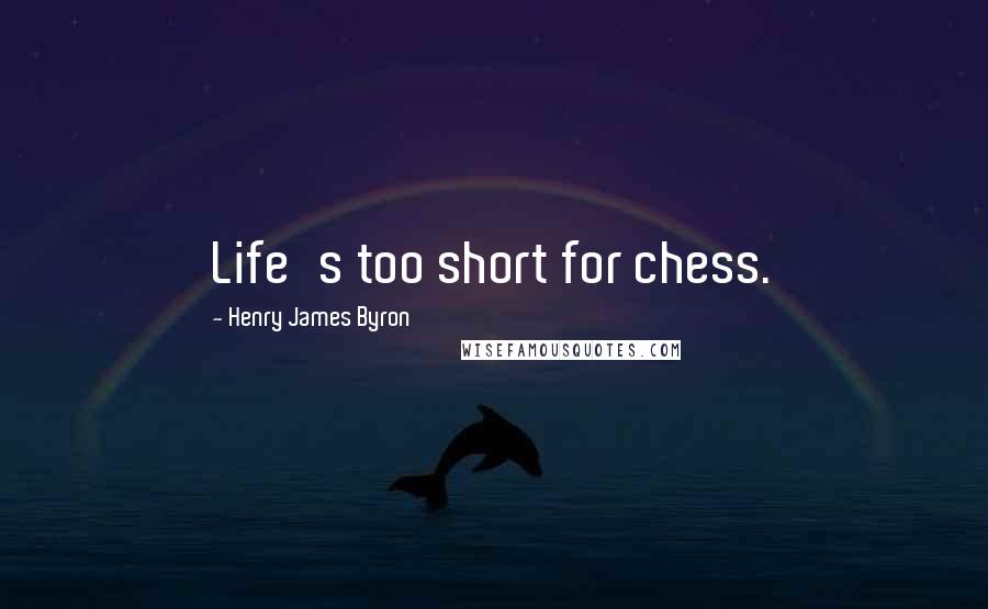 Henry James Byron Quotes: Life's too short for chess.