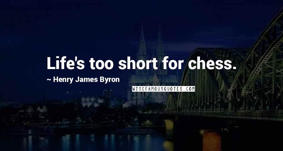 Henry James Byron Quotes: Life's too short for chess.