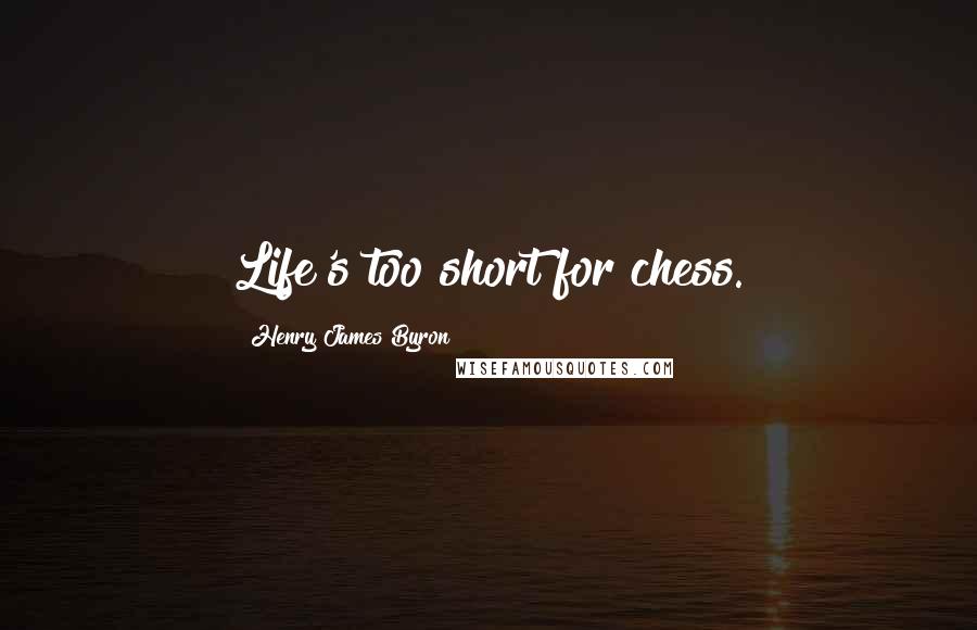 Henry James Byron Quotes: Life's too short for chess.