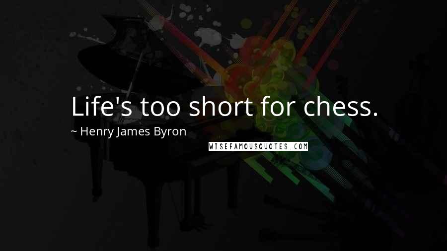 Henry James Byron Quotes: Life's too short for chess.