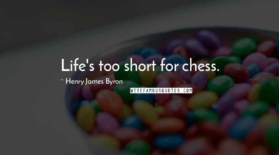 Henry James Byron Quotes: Life's too short for chess.