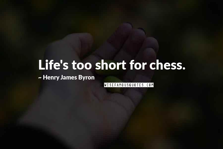 Henry James Byron Quotes: Life's too short for chess.